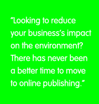 Looking to reduce your business's impact on the environment? There has never been a better time to move to online publishing.
