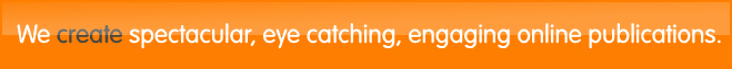 We create spectacular, eye catching, engaging online publishing