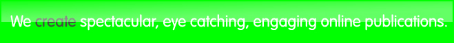 We create spectacular, eye catching, engaging online publishing
